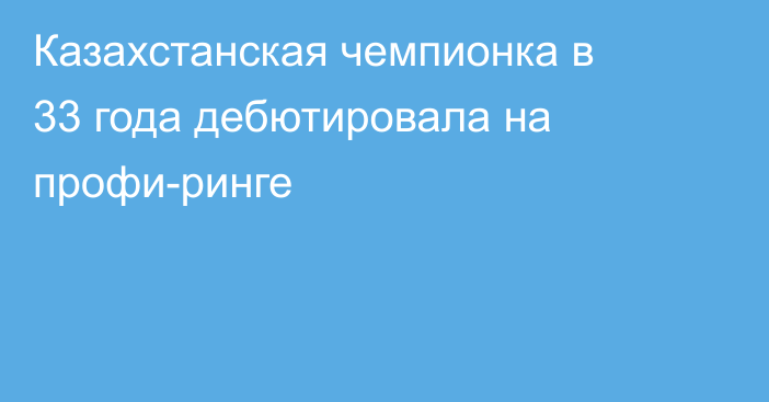 Казахстанская чемпионка в 33 года дебютировала на профи-ринге