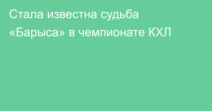 Стала известна судьба «Барыса» в чемпионате КХЛ