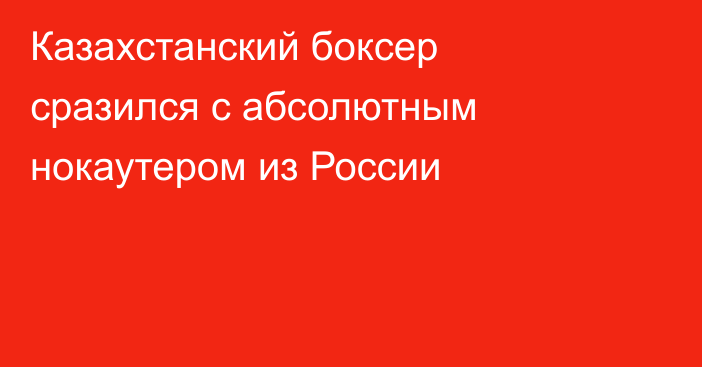 Казахстанский боксер сразился с абсолютным нокаутером из России