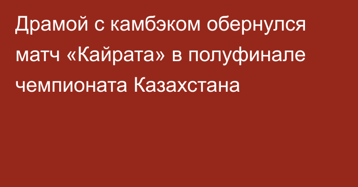 Драмой с камбэком обернулся матч «Кайрата» в полуфинале чемпионата Казахстана