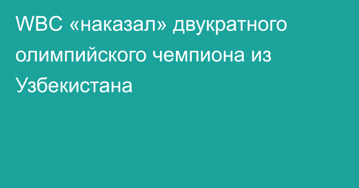 WBC «наказал» двукратного олимпийского чемпиона из Узбекистана