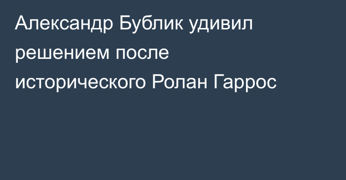 Александр Бублик удивил решением после исторического Ролан Гаррос