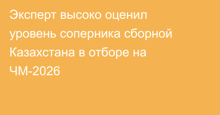 Эксперт высоко оценил уровень соперника сборной Казахстана в отборе на ЧМ-2026