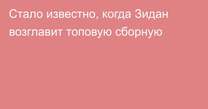 Стало известно, когда Зидан возглавит топовую сборную