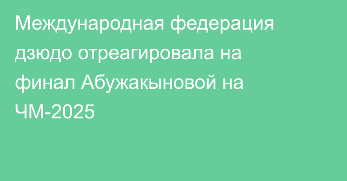 Международная федерация дзюдо отреагировала на финал Абужакыновой на ЧМ-2025