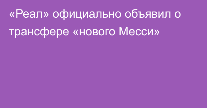 «Реал» официально объявил о трансфере «нового Месси»
