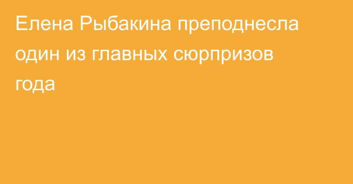 Елена Рыбакина преподнесла один из главных сюрпризов года