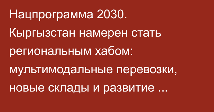 Нацпрограмма 2030. Кыргызстан намерен стать региональным хабом: мультимодальные перевозки, новые склады и развитие авиации