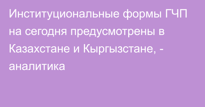 Институциональные формы ГЧП на сегодня предусмотрены в Казахстане и Кыргызстане, - аналитика 