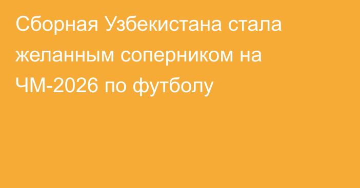 Сборная Узбекистана стала желанным соперником на ЧМ-2026 по футболу