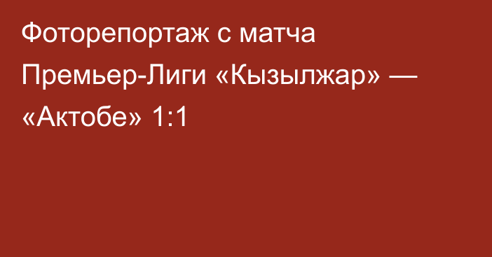 Фоторепортаж с матча Премьер-Лиги «Кызылжар» — «Актобе» 1:1