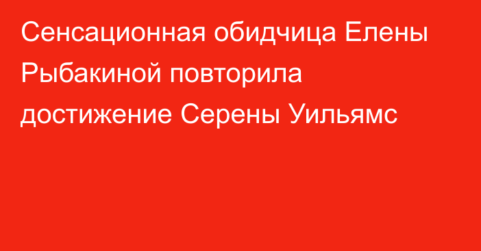 Сенсационная обидчица Елены Рыбакиной повторила достижение Серены Уильямс