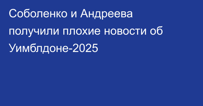 Соболенко и Андреева получили плохие новости об Уимблдоне-2025