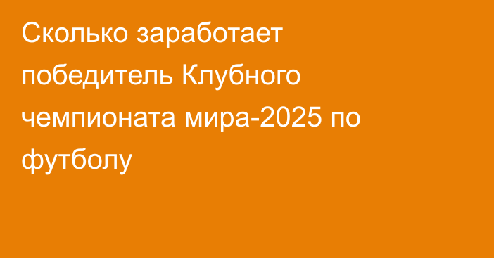 Сколько заработает победитель Клубного чемпионата мира-2025 по футболу
