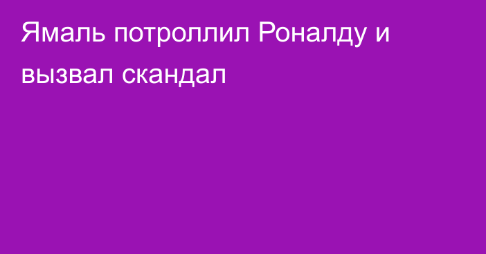 Ямаль потроллил Роналду и вызвал скандал