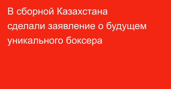 В сборной Казахстана сделали заявление о будущем уникального боксера
