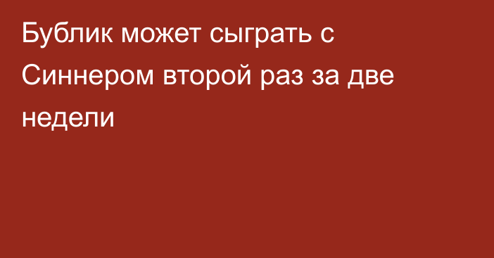 Бублик может сыграть с Синнером второй раз за две недели