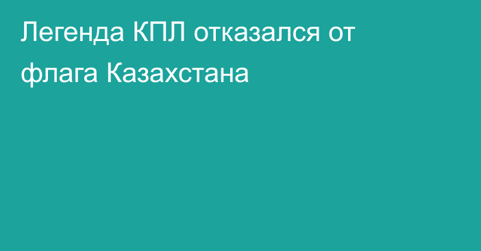 Легенда КПЛ отказался от флага Казахстана