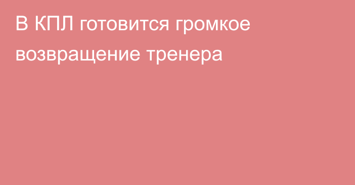 В КПЛ готовится громкое возвращение тренера