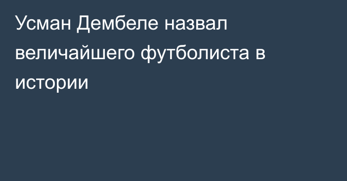 Усман Дембеле назвал величайшего футболиста в истории