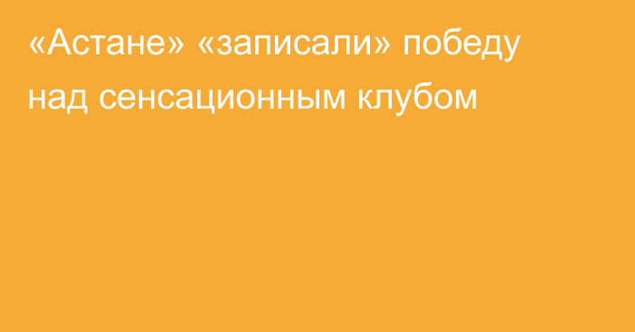 «Астане» «записали» победу над сенсационным клубом