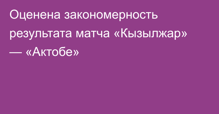 Оценена закономерность результата матча «Кызылжар» — «Актобе»
