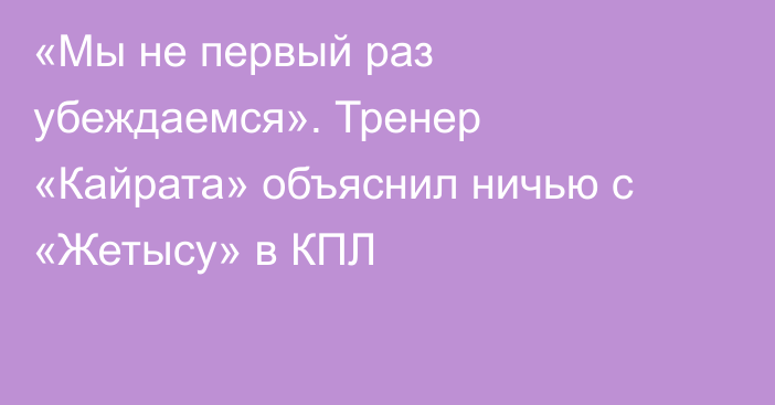 «Мы не первый раз убеждаемся». Тренер «Кайрата» объяснил ничью с «Жетысу» в КПЛ