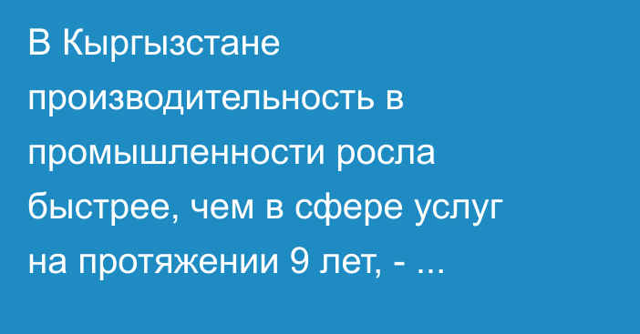 В Кыргызстане производительность в промышленности росла быстрее, чем в сфере услуг на протяжении 9 лет, - исследование