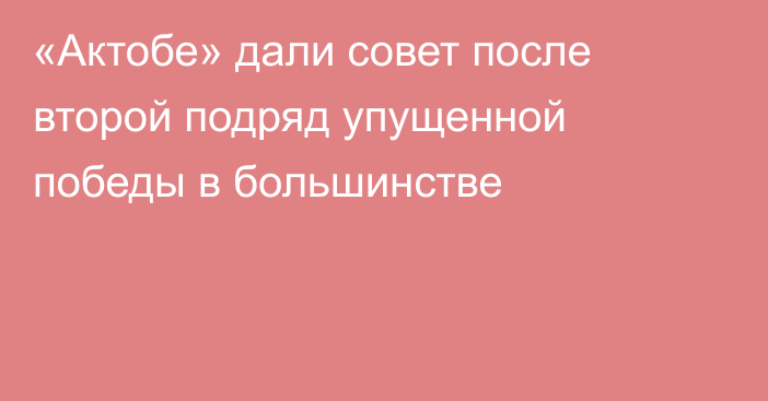 «Актобе» дали совет после второй подряд упущенной победы в большинстве