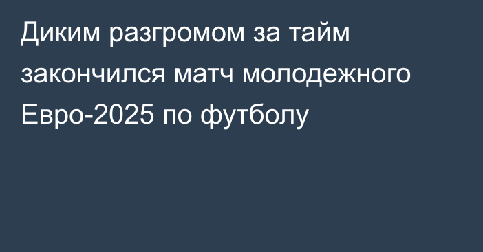 Диким разгромом за тайм закончился матч молодежного Евро-2025 по футболу