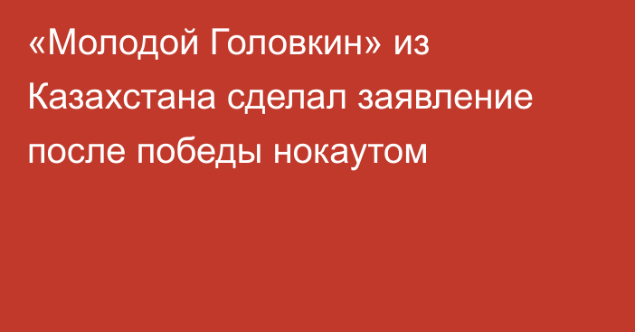 «Молодой Головкин» из Казахстана сделал заявление после победы нокаутом