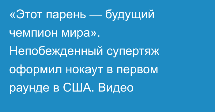 «Этот парень — будущий чемпион мира». Непобежденный супертяж оформил нокаут в первом раунде в США. Видео