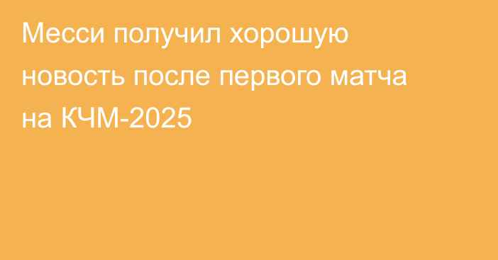 Месси получил хорошую новость после первого матча на КЧМ-2025