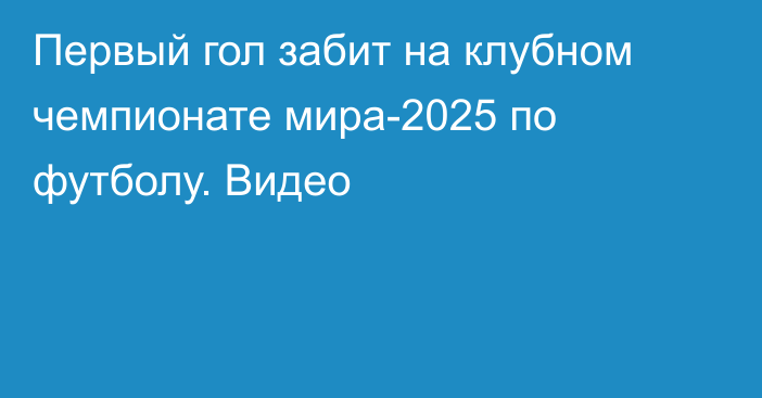 Первый гол забит на клубном чемпионате мира-2025 по футболу. Видео