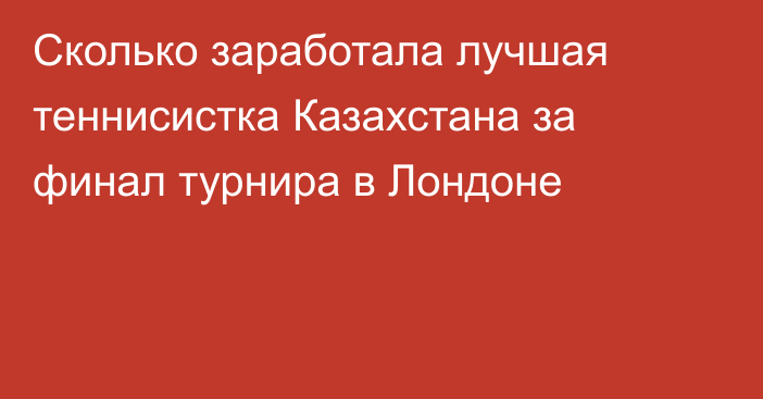 Сколько заработала лучшая теннисистка Казахстана за финал турнира в Лондоне