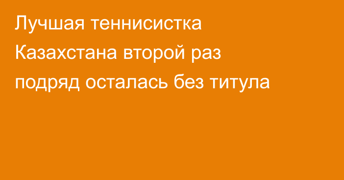 Лучшая теннисистка Казахстана второй раз подряд осталась без титула