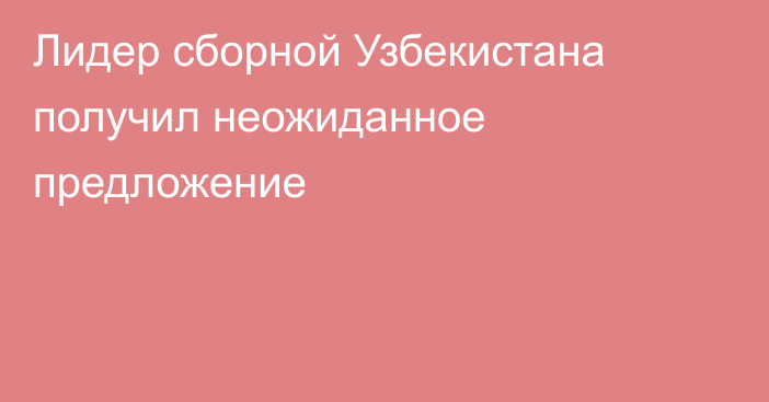 Лидер сборной Узбекистана получил неожиданное предложение