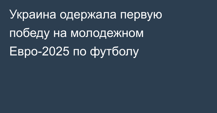 Украина одержала первую победу на молодежном Евро-2025 по футболу