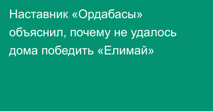 Наставник «Ордабасы» объяснил, почему не удалось дома победить «Елимай»