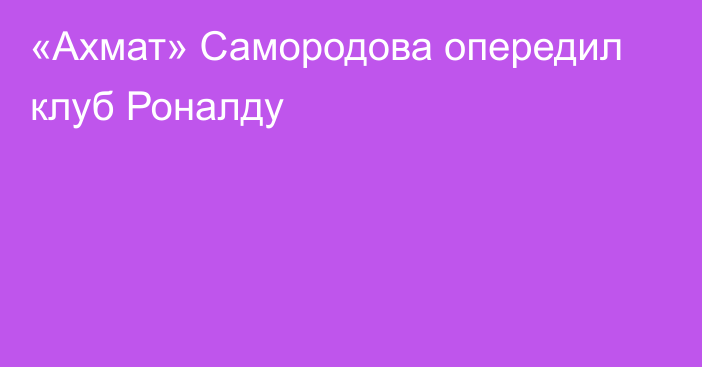 «Ахмат» Самородова опередил клуб Роналду