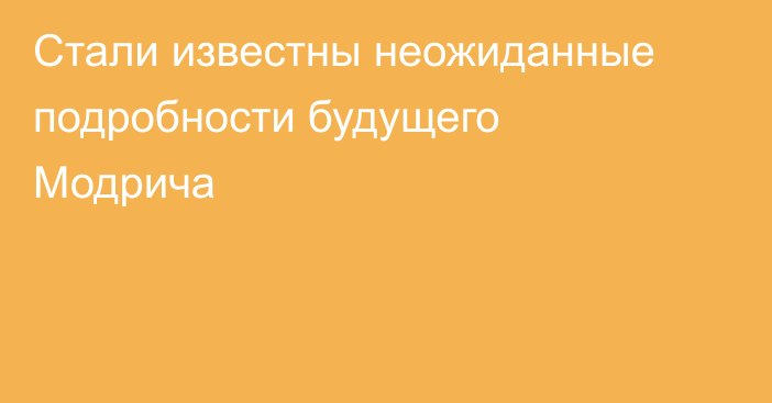 Стали известны неожиданные подробности будущего Модрича