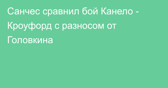 Санчес сравнил бой Канело - Кроуфорд с разносом от Головкина