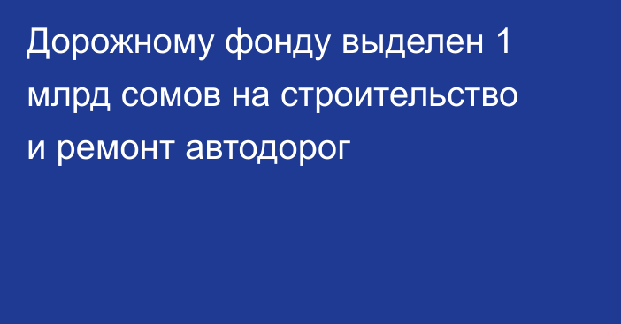 Дорожному фонду  выделен 1 млрд сомов на строительство и ремонт автодорог