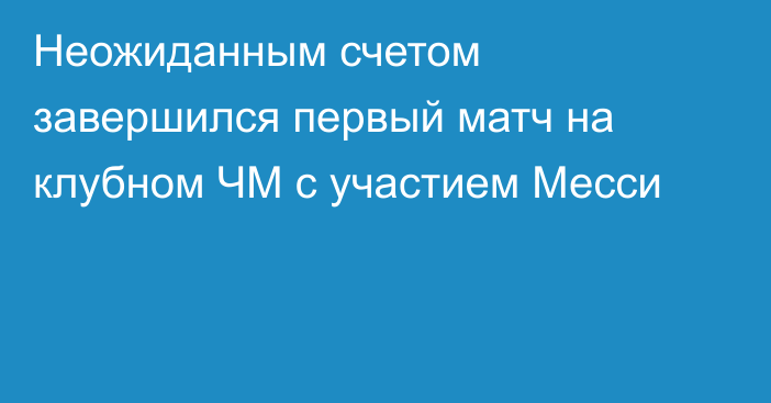 Неожиданным счетом завершился первый матч на клубном ЧМ с участием Месси