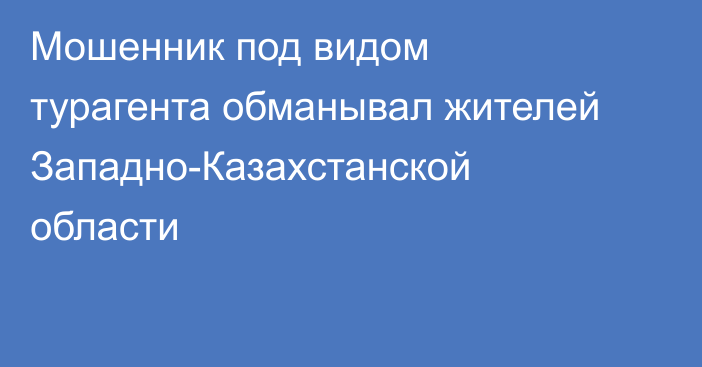 Мошенник под видом турагента обманывал жителей Западно-Казахстанской области