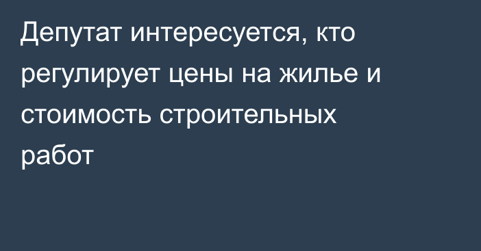 Депутат интересуется, кто регулирует цены на жилье и стоимость строительных работ