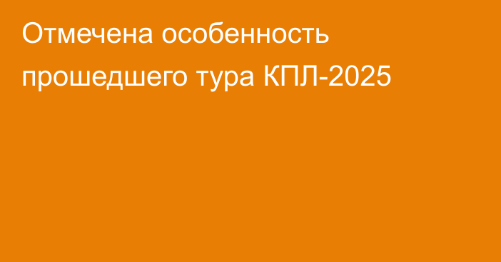 Отмечена особенность прошедшего тура КПЛ-2025