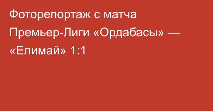 Фоторепортаж с матча Премьер-Лиги «Ордабасы» — «Елимай» 1:1