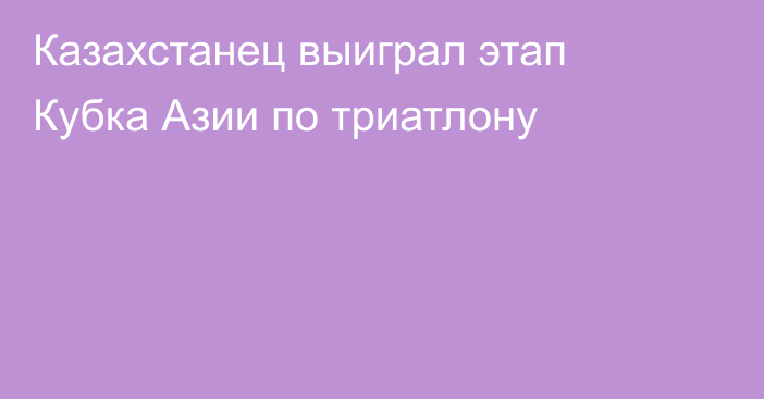 Казахстанец выиграл этап Кубка Азии по триатлону