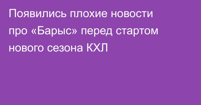 Появились плохие новости про «Барыс» перед стартом нового сезона КХЛ